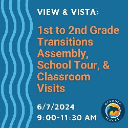 View & Vista: 1st to 2nd grade Transitions Assembly, School Tour, & Classroom Visits - 6/7/2024 • 9-11:30 AM